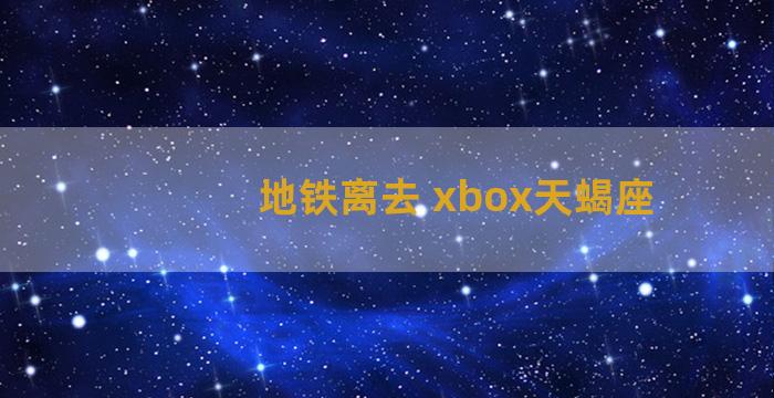 地铁离去 xbox天蝎座